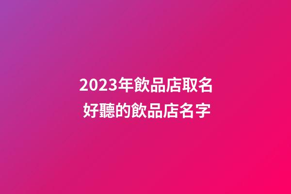 2023年飲品店取名 好聽的飲品店名字-第1張-店鋪起名-玄機派